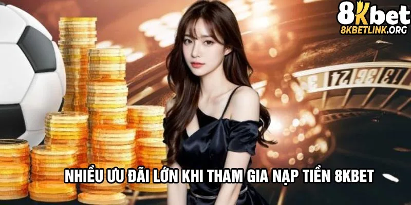 Ưu đãi cực lớn khi tham gia nạp tiền 8kbet